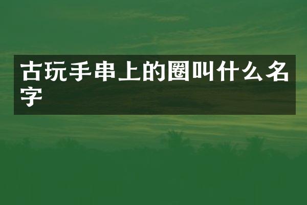 古玩手串上的圈叫什么名字