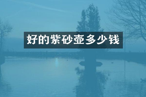 好的紫砂壶多少钱