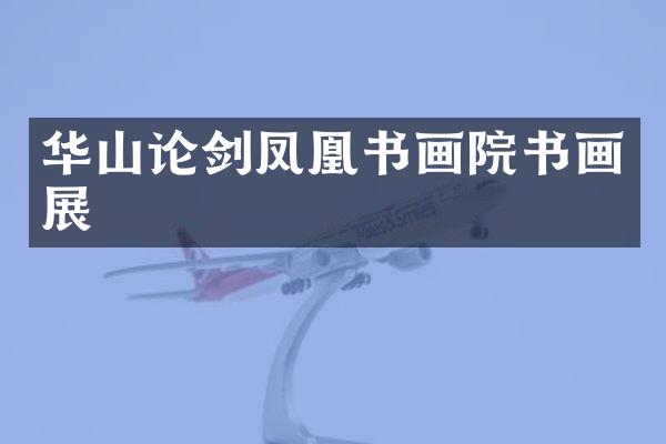 华山论剑凤凰书画院书画展