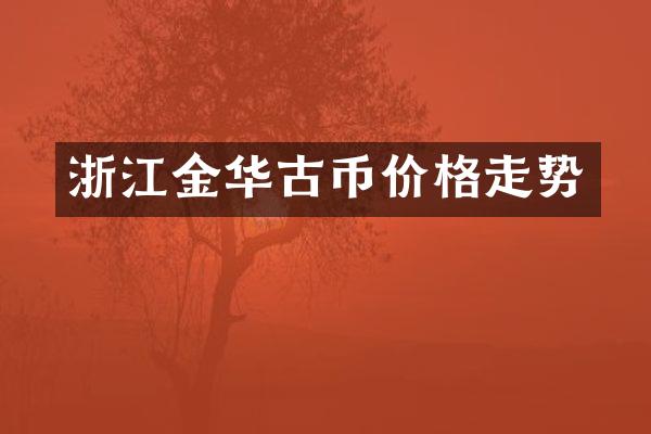 浙江金华古币价格走势