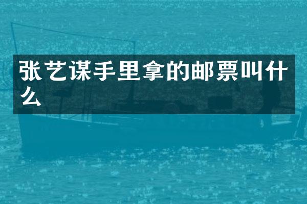 张艺谋手里拿的邮票叫什么
