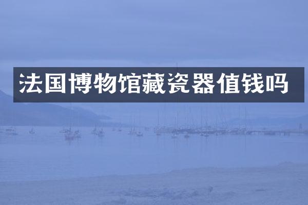 法国博物馆藏瓷器值钱吗