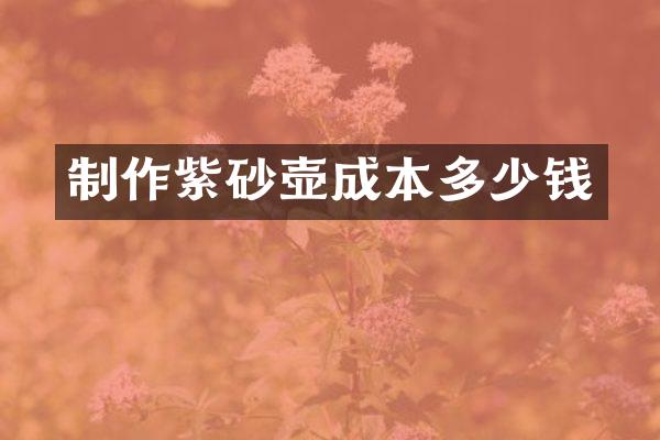 制作紫砂壶成本多少钱