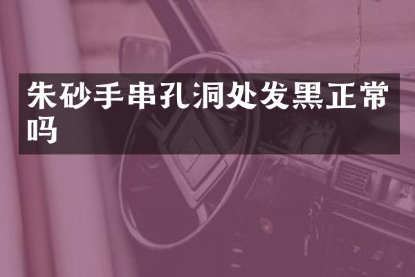 朱砂手串孔洞处发黑正常吗