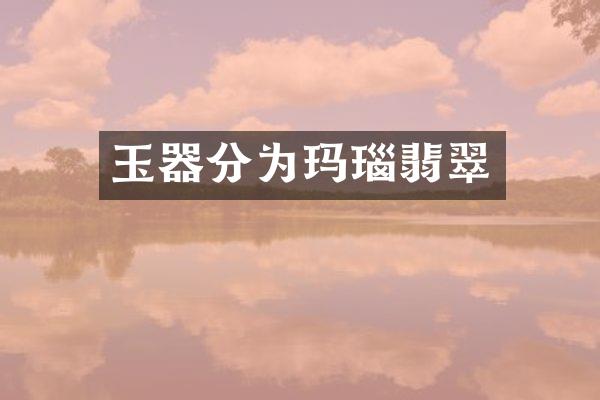 玉器分为玛瑙翡翠