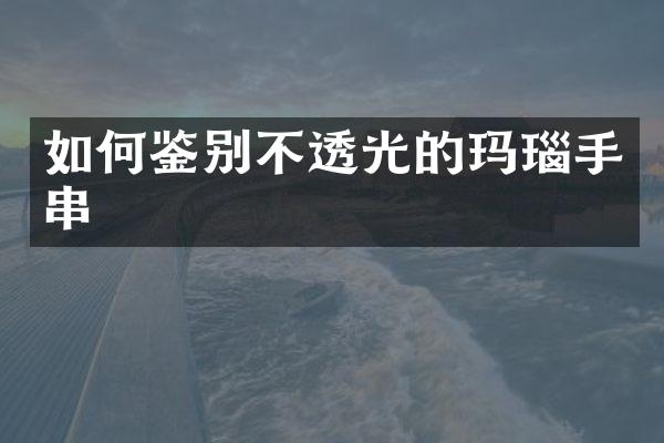 如何鉴别不透光的玛瑙手串