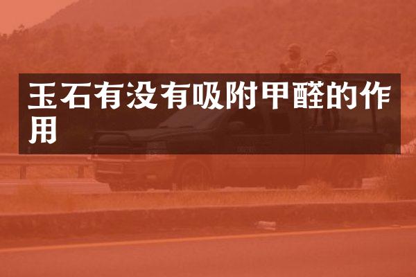 玉石有没有吸附甲醛的作用