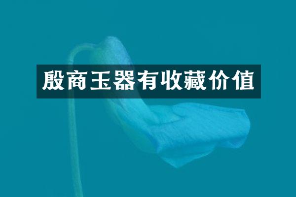 殷商玉器有收藏价值