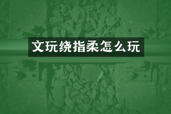 文玩绕指柔怎么玩