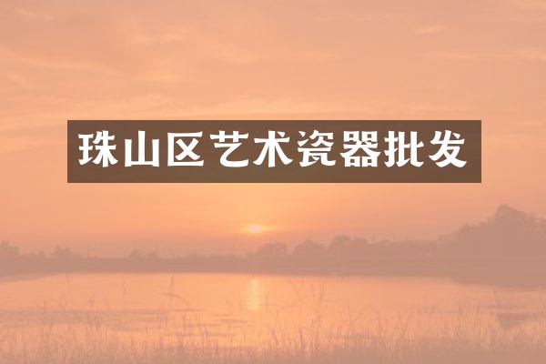 珠山区艺术瓷器批发