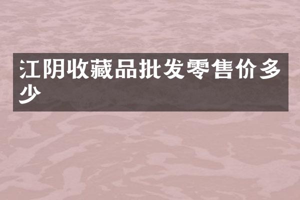 江阴收藏品批发零售价多少