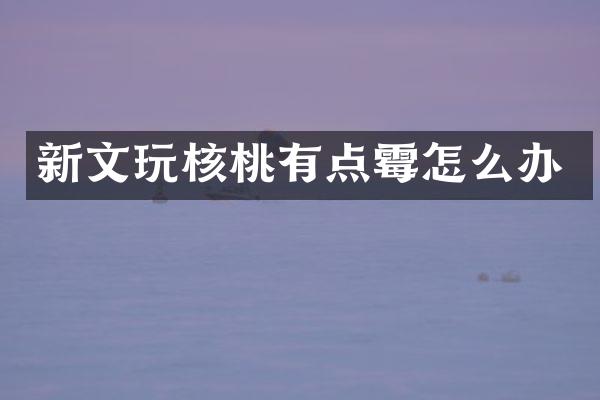 新文玩核桃有点霉怎么办