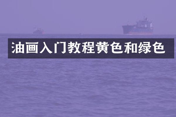 油画入门教程黄色和绿色