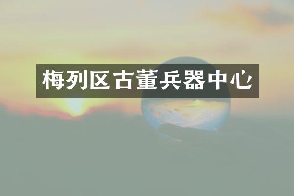 梅列区古董兵器中心