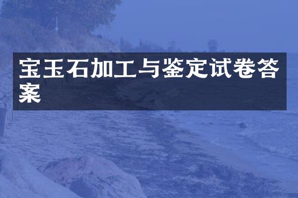 宝玉石加工与鉴定试卷答案