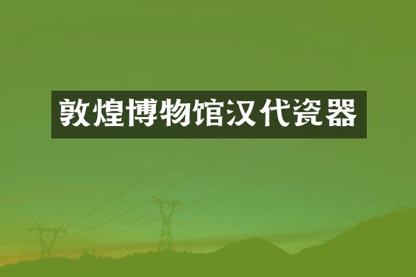 敦煌博物馆汉代瓷器