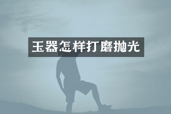 玉器怎样打磨抛光