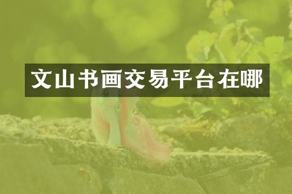 文山书画交易平台在哪