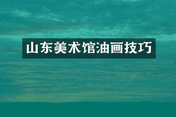山东美术馆油画技巧