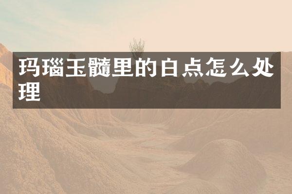 玛瑙玉髓里的白点怎么处理