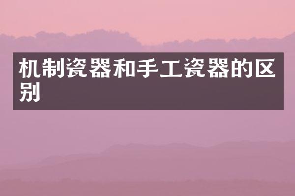 机制瓷器和手工瓷器的区别