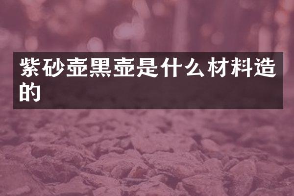 紫砂壶黑壶是什么材料造的