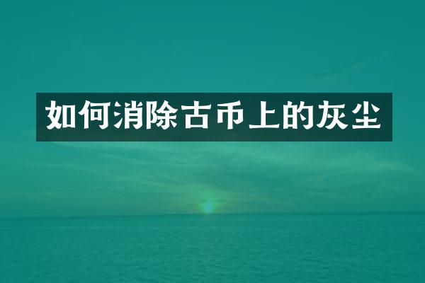 如何消除古币上的灰尘