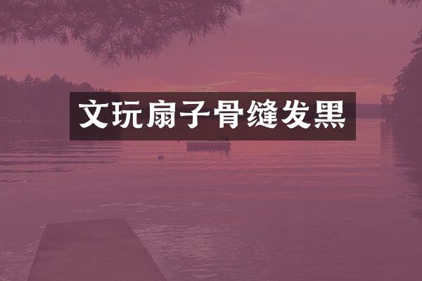 文玩扇子骨缝发黑
