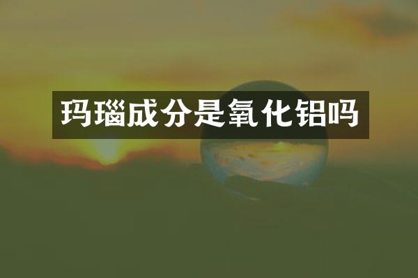 玛瑙成分是氧化铝吗
