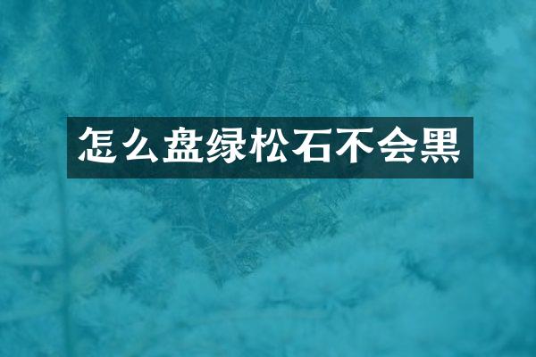 怎么盘绿松石不会黑