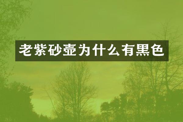 老紫砂壶为什么有黑色