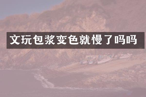 文玩包浆变色就慢了吗吗