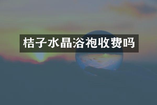 桔子水晶浴袍收费吗