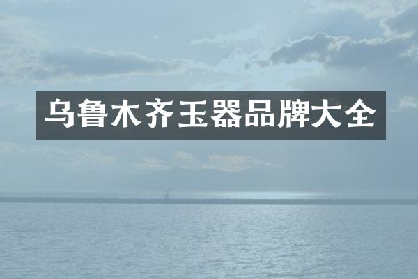 乌鲁木齐玉器品牌大全
