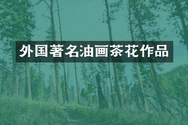 外国著名油画茶花作品