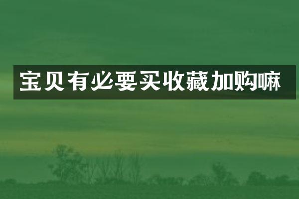宝贝有必要买收藏加购嘛