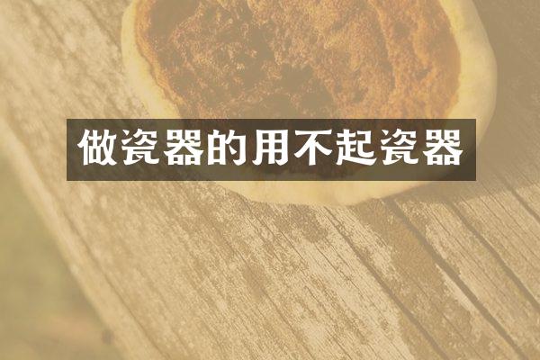 做瓷器的用不起瓷器
