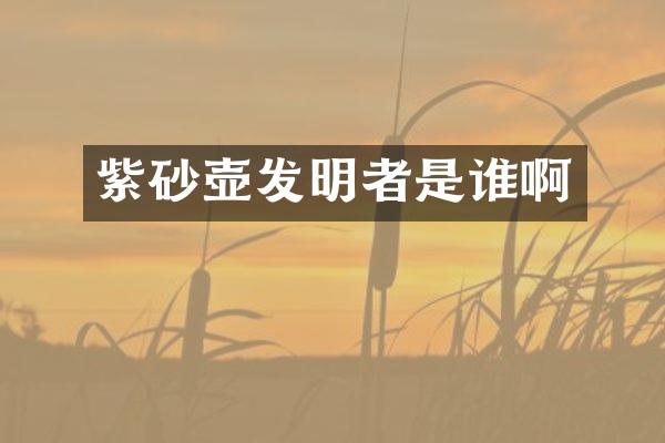 紫砂壶发明者是谁啊