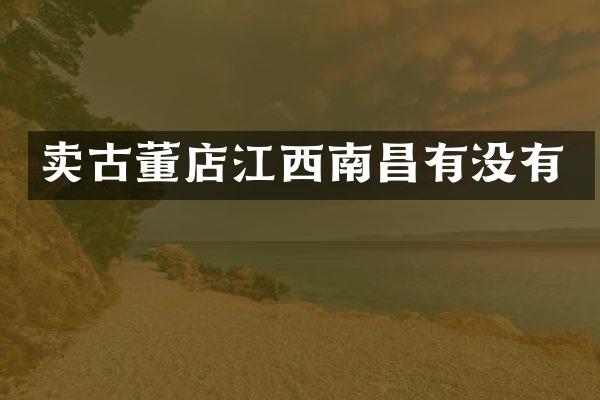 卖古董店江西南昌有没有