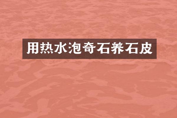 用热水泡奇石养石皮