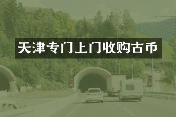 天津专门上门收购古币