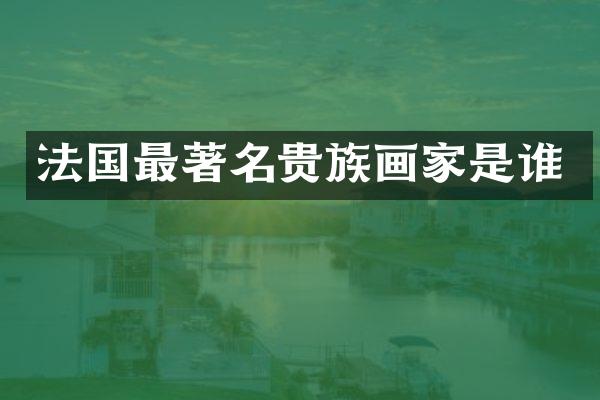 法国最著名贵族画家是谁