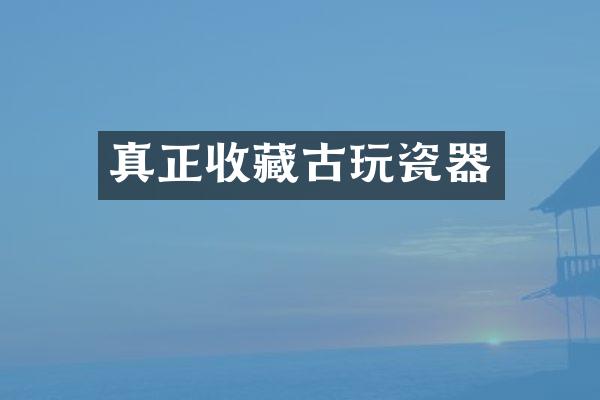 真正收藏古玩瓷器