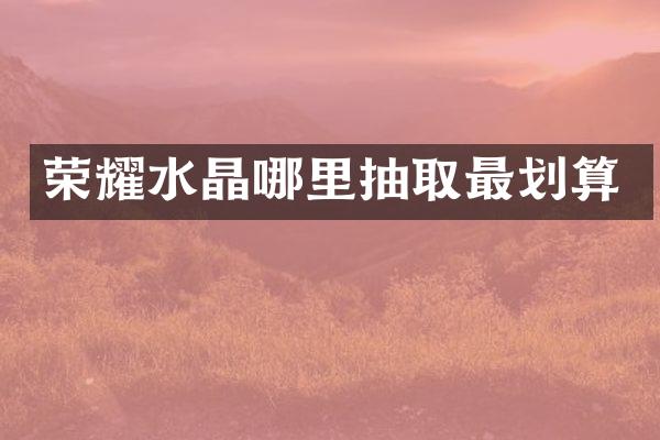 荣耀水晶哪里抽取最划算