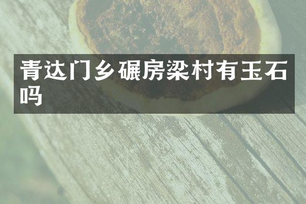 青达门乡碾房梁村有玉石吗