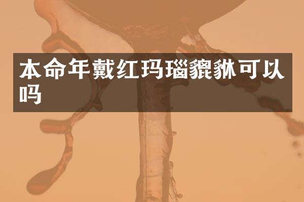 本命年戴红玛瑙貔貅可以吗