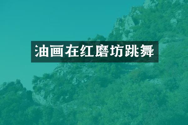 油画在红磨坊跳舞