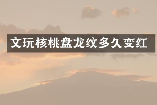 文玩核桃盘龙纹多久变红