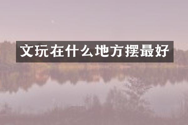 文玩在什么地方摆最好