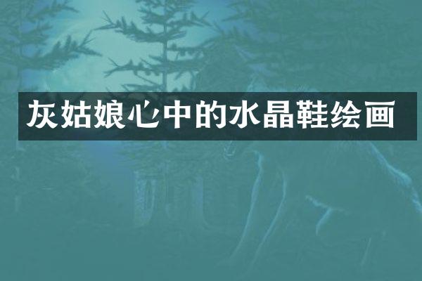 灰姑娘心中的水晶鞋绘画